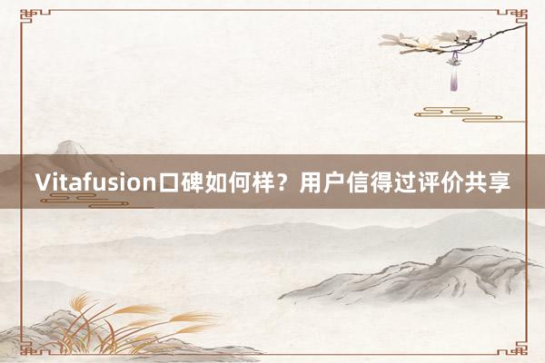Vitafusion口碑如何样？用户信得过评价共享